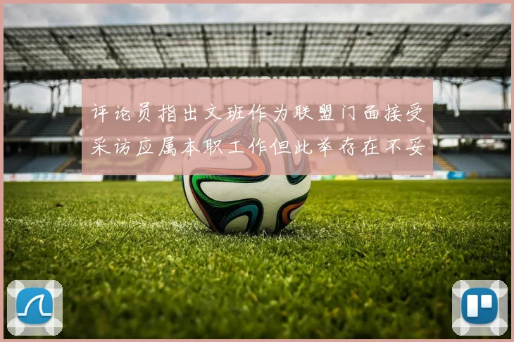 评论员指出文班作为联盟门面接受采访应属本职工作但此举存在不妥之处