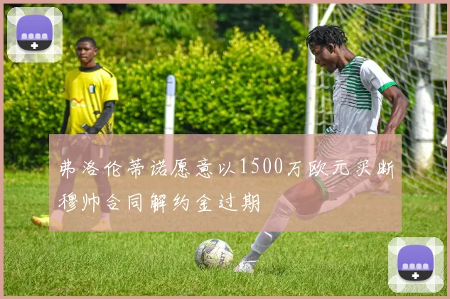 弗洛伦蒂诺愿意以1500万欧元买断穆帅合同解约金过期