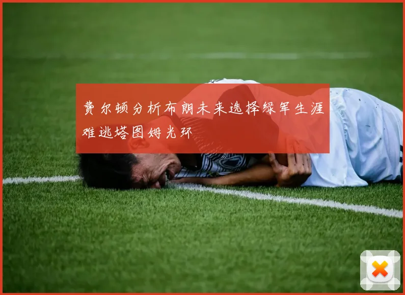 费尔顿分析布朗未来选择绿军生涯难逃塔图姆光环
