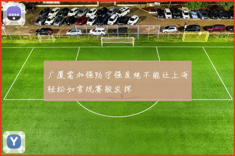 广厦需加强防守强度绝不能让上海轻松如常规赛般发挥