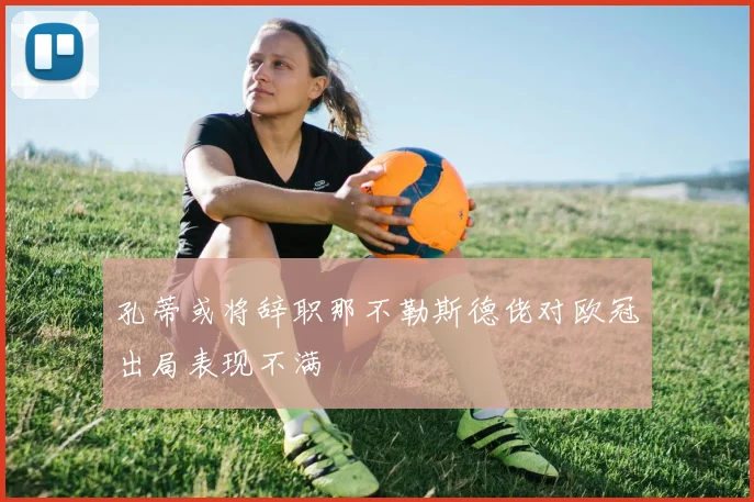 孔蒂或将辞职那不勒斯德佬对欧冠出局表现不满