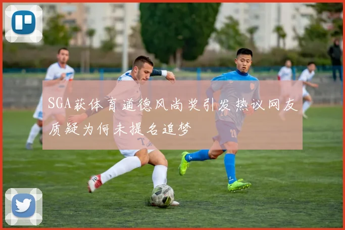 SGA获体育道德风尚奖引发热议网友质疑为何未提名追梦