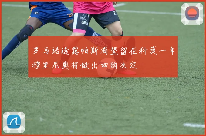 罗马诺透露帕斯渴望留在科莫一年穆里尼奥将做出回购决定
