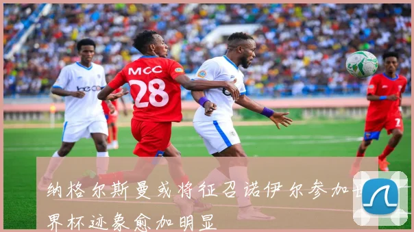 纳格尔斯曼或将征召诺伊尔参加世界杯迹象愈加明显